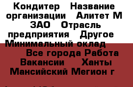 Кондитер › Название организации ­ Алитет-М, ЗАО › Отрасль предприятия ­ Другое › Минимальный оклад ­ 35 000 - Все города Работа » Вакансии   . Ханты-Мансийский,Мегион г.